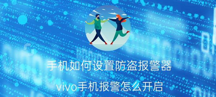 手机如何设置防盗报警器 vivo手机报警怎么开启？